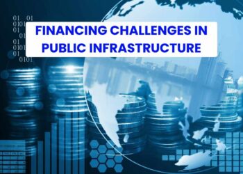 Financing Challenges in Public Infrastructure: Key Risks, Solutions and Much More!