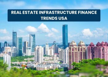 Real Estate Infrastructure Finance Trends USA: Emerging Opportunities and Future Outlook