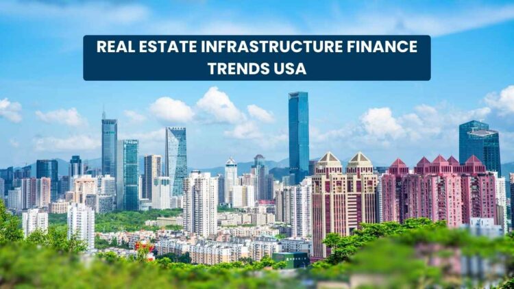 Real Estate Infrastructure Finance Trends USA: Emerging Opportunities and Future Outlook