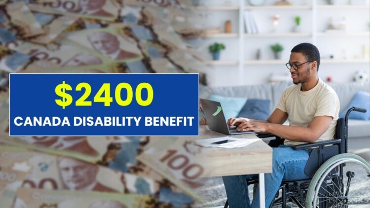 $2400 Canada Disability Benefit: Eligibility, Payment Date, How to Apply?